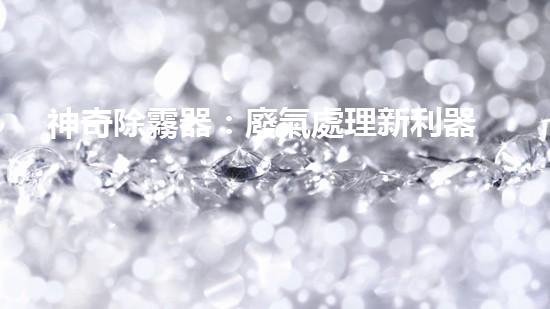 神奇除霧器：廢氣處理新利器，讓霧霾消失不見？
